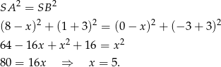  2 2 SA = SB (8 − x )2 + (1 + 3)2 = (0− x)2 + (− 3 + 3)2 2 2 64− 16x + x + 16 = x 80 = 16x ⇒ x = 5. 
