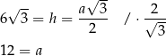  √ -- √ -- a--3- -2-- 6 3 = h = 2 / ⋅√ 3- 12 = a 