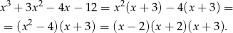 3 2 2 x + 3x − 4x − 12 = x (x+ 3)− 4(x+ 3) = = (x2 − 4)(x + 3) = (x − 2)(x + 2 )(x + 3). 