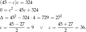 (45 − c)c = 3 24 2 0 = c − 45c + 3 24 Δ = 452 − 324 ⋅4 = 7 29 = 272 c = 45−--27-= 9 ∨ c = 45-+-27-= 36. 2 2 