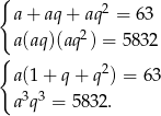 { a + aq + aq 2 = 63 a (aq)(aq2) = 5832 { a (1+ q + q2) = 63 3 3 a q = 5832. 