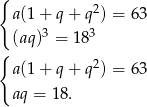 { 2 a (1+ q + q ) = 63 (aq )3 = 183 { a (1+ q + q2) = 63 aq = 18. 