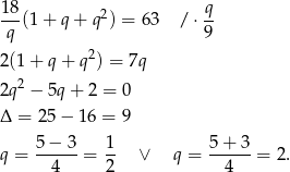 18 q --(1 + q + q2) = 63 / ⋅-- q 9 2(1+ q+ q2) = 7q 2 2q − 5q+ 2 = 0 Δ = 25− 16 = 9 q = 5-−-3-= 1- ∨ q = 5-+-3-= 2 . 4 2 4 