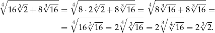 ∘4 --√------√---- 4∘ ----√------√---- 4∘ -√--------√---- 16 32 + 8 316 = 8 ⋅2 32 + 8 316 = 8 316 + 8 3 16 = ∘ --√----- ∘ √---- ∘ √---- √ -- = 4 16 3 16 = 2 4 3 16 = 2 3 4 16 = 2 32. 