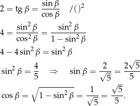 2 = tgβ = sin-β /()2 cos β 2 2 4 = sin--β = --sin--β--- cos2 β 1− sin 2β 2 2 4− 4 sin β = sin β √ -- 2 4 2 2 5 sin β = -- ⇒ sinβ = √---= ----- 5 5√ -- 5 ∘ -------2-- 1 5 cos β = 1 − sin β = √---= ----. 5 5 