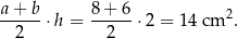 a-+-b- 8-+-6- 2 2 ⋅h = 2 ⋅2 = 14 cm . 