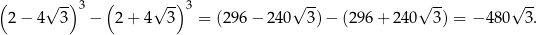 ( √ --)3 ( √ -) 3 √ -- √ -- √ -- 2 − 4 3 − 2 + 4 3 = (296 − 240 3 )− (296 + 24 0 3) = − 480 3 . 