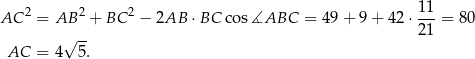  2 2 2 11 AC = AB + BC − 2AB ⋅BC cos ∡ABC = 49+ 9+ 42⋅ ---= 8 0 √ -- 21 AC = 4 5. 