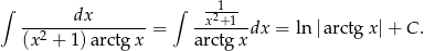 ∫ ∫ --1- -------dx------- -x2+1-- (x 2 + 1 )arctgx = arctgx dx = ln |arctgx| + C . 