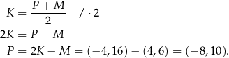  P + M K = ------- / ⋅2 2 2K = P + M P = 2K − M = (− 4,16 )− (4 ,6 ) = (− 8,10). 