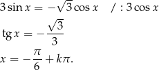  √ -- 3 sin x = − 3 cos x / : 3 cos x √ -- tg x = − ---3 3 x = − π-+ kπ . 6 