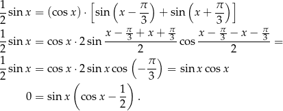 1 [ ( π ) ( π )] -sin x = (cos x)⋅ sin x − -- + sin x+ -- 2 π- 3 π- 3π- π- 1sin x = cos x⋅ 2sin x−--3-+-x-+--3-cos x-−-3-−-x-−--3 = 2 2 2 1 ( π ) 2 sin x = cos x⋅ 2sinx cos − -3 = sin x cosx ( ) 0 = sinx cosx − 1- . 2 