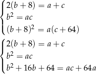 ( |{ 2(b + 8 ) = a+ c 2 | b = ac ( (b + 8)2 = a (c+ 6 4) ( |{ 2(b + 8 ) = a+ c b2 = ac |( 2 b + 16b + 6 4 = ac+ 64a 