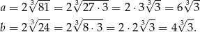  √3--- 3√ ------ 3√ -- √3-- a = 2√ 81-= 2 √ 27⋅-3 = 2⋅ 3√ -3 = 6√ -3 b = 2 324 = 2 3 8⋅3 = 2⋅2 3 3 = 4 33. 