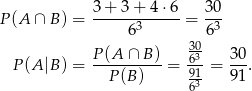  3 + 3 + 4 ⋅6 30 P(A ∩ B) = ------3----- = -3- 6 6 P (A ∩ B ) 3063- 30 P (A |B) = ---P(B-)-- = -91-= 91-. 63 