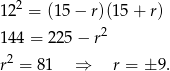 12 2 = (15− r)(15+ r) 2 14 4 = 225 − r r2 = 8 1 ⇒ r = ± 9. 