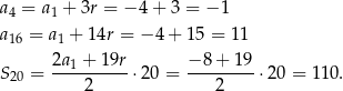 a4 = a1 + 3r = − 4+ 3 = − 1 a16 = a1 + 14r = − 4+ 15 = 11 2a1 + 19r − 8+ 19 S20 = ----------⋅20 = ---------⋅20 = 11 0. 2 2 