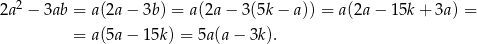 2a2 − 3ab = a(2a− 3b) = a(2a − 3(5k − a )) = a(2a − 15k + 3a) = = a(5a− 15k) = 5a (a− 3k ). 