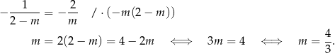  ---1-- 2- − 2 − m = − m / ⋅(−m (2− m )) 4 m = 2(2− m ) = 4− 2m ⇐ ⇒ 3m = 4 ⇐ ⇒ m = -. 3 