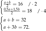 { a+2b-= 16 / ⋅2 0,5a+-1,5b= 18 /⋅ 4 { 2 a + b = 32 a + 3b = 72 . 