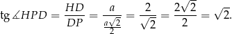  √ -- √ -- tg∡HP D = HD-- = -√a- = √2--= 2--2-= 2. DP a-2- 2 2 2 