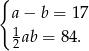 { a− b = 17 1 2ab = 84 . 