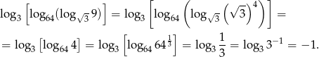  [ ] [ ( ( √ -)4) ] log3 lo g64(lo g√3 9) = log3 log64 log√ 3 3 = [ ] [ 1] 1- −1 = log3 log 644 = log3 lo g6464 3 = log3 3 = log 33 = −1 . 