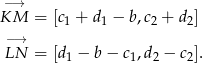  −→ KM = [c + d − b,c + d ] 1 1 2 2 −L→N = [d − b− c ,d − c ]. 1 1 2 2 