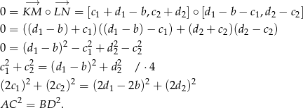 −→ −→ 0 = KM ∘ LN = [c1 + d1 − b,c2 + d2]∘ [d1 − b − c1,d2 − c2] 0 = ((d − b)+ c )((d − b) − c ) + (d + c )(d − c ) 1 1 1 1 2 2 2 2 0 = (d1 − b)2 − c21 + d22 − c22 2 2 2 2 c1 + c2 = (d1 − b) + d2 / ⋅4 (2c )2 + (2c )2 = (2d − 2b )2 + (2d )2 1 2 1 2 AC 2 = BD 2. 