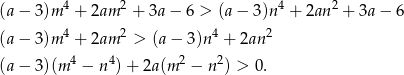  4 2 4 2 (a− 3)m + 2am + 3a − 6 > (a− 3)n + 2an + 3a − 6 (a− 3)m 4 + 2am 2 > (a− 3)n4 + 2an2 4 4 2 2 (a− 3)(m − n )+ 2a (m − n ) > 0. 
