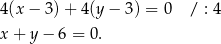 4(x − 3)+ 4 (y− 3) = 0 / : 4 x + y − 6 = 0. 