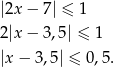 |2x − 7| ≤ 1 2|x − 3,5| ≤ 1 |x − 3,5| ≤ 0,5. 