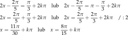 2x− 2π- = π- + 2kπ lub 2x − 2-π = π − π- + 2kπ 5 3 5 3 2-π π- 2π- 2π- 2x = 5 + 3 + 2kπ lub 2x = 5 + 3 + 2kπ / : 2 11 π 8π x = ---- + kπ lub x = ---+ kπ 30 15 