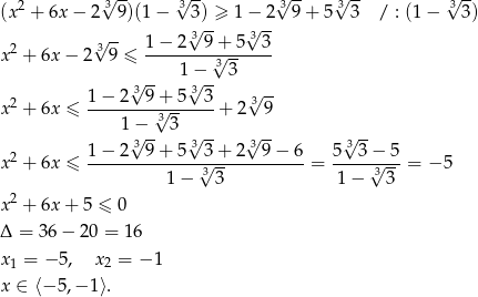  2 3√ -- √3-- √3-- 3√ -- √3-- (x + 6x − 2 9)(1 − 3√)-≥ 1 −√ 2- 9 + 5 3 / : (1 − 3) 3√ -- 1 − 2 3 9+ 5 3 3 x 2 + 6x − 2 9 ≤ ---------3√------ √ -- 1−√ -- 3 2 1 − 2 39 + 5 3 3 √3-- x + 6x ≤ --------√3------+ 2 9 1√−-- 3 √ -- √ -- √ -- 2 1 − 2 39 + 5 3 3+ 2 3 9− 6 5 3 3− 5 x + 6x ≤ --------------√3----------- = -----√3-- = − 5 1 − 3 1 − 3 x 2 + 6x + 5 ≤ 0 Δ = 36 − 20 = 16 x 1 = − 5, x2 = −1 x ∈ ⟨− 5,− 1⟩. 