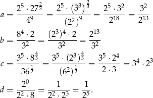  2 ( ) 2 25 ⋅27-3 2-5 ⋅-33-3 25-⋅32 32- a = 49 = 2 9 = 218 = 213 (2 ) 84 ⋅2 (23)4-⋅2 2-13 b = 32 = 32 = 32 5 4 5 3 4 5 4 3-⋅8-3- 3--⋅(2-)3 3-⋅-2- 4 3 c = 3612 = (62)12 = 2⋅ 3 = 3 ⋅2 -20-- --1--- 1-- d = 22 ⋅8 = 22 ⋅23 = 25. 