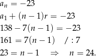 an = − 23 a + (n− 1)r = − 23 1 138 − 7(n − 1) = − 23 161 = 7 (n− 1) / : 7 23 = n − 1 ⇒ n = 24 . 