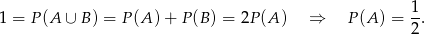  1 1 = P (A ∪ B) = P(A )+ P(B ) = 2P (A ) ⇒ P (A ) = --. 2 