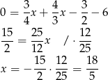  3- 4- 3- 0 = 4x + 3x − 2 − 6 15 25 12 ---= --x /⋅ --- 2 12 25 15- 12- 18- x = − 2 ⋅25 = 5 