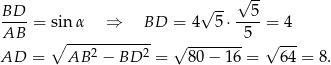  √ -- BD-- √ -- --5- AB = sin α ⇒ BD = 4 5⋅ 5 = 4 ∘ ------------ √ -------- √ --- AD = AB 2 − BD 2 = 80 − 16 = 64 = 8. 