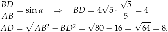  √ -- BD-- √ -- --5- AB = sin α ⇒ BD = 4 5⋅ 5 = 4 ∘ ----2------2 √ -------- √ --- AD = AB − BD = 80 − 16 = 64 = 8. 