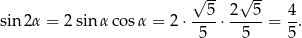  √ -- √ -- 5 2 5 4 sin2 α = 2 sin α cosα = 2⋅ ---⋅ -----= -. 5 5 5 