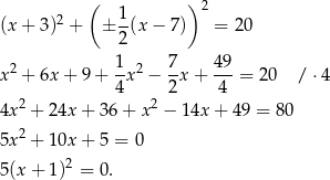  ( )2 (x + 3 )2 + ± 1-(x− 7) = 20 2 1 7 49 x 2 + 6x + 9+ -x2 − --x+ ---= 20 / ⋅4 2 4 2 2 4 4x + 24x + 36 + x − 14x + 49 = 80 5x 2 + 10x + 5 = 0 5 (x+ 1)2 = 0. 