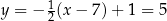 y = − 12(x − 7) + 1 = 5 