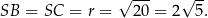  √ --- √ -- SB = SC = r = 20 = 2 5. 