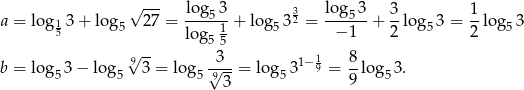  √ --- log 3 3 lo g 3 3 1 a = log 13 + log5 27 = ----51 + log5 32 = ---5--+ -log5 3 = --log5 3 5 log 55 − 1 2 2 √9 -- 3 1 8 b = log 53 − log5 3 = log5 9√---= log5 31−9 = --log 53. 3 9 
