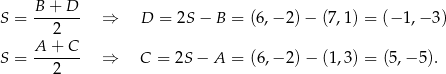 S = B-+-D-- ⇒ D = 2S− B = (6 ,−2 )− (7 ,1 ) = (− 1,− 3) 2 A + C S = ------- ⇒ C = 2S − A = (6 ,−2 )− (1 ,3 ) = (5,− 5). 2 