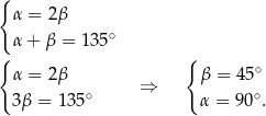 { α = 2 β α + β = 135∘ { { α = 2 β β = 45∘ ∘ ⇒ ∘ 3β = 135 α = 90 . 