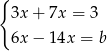 { 3x + 7x = 3 6x − 14x = b 