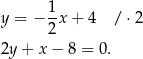  1 y = − -x + 4 /⋅ 2 2 2y + x − 8 = 0. 