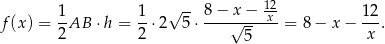  12 f(x) = 1-AB ⋅h = 1-⋅2√ 5⋅ 8−-x√-−--x--= 8 − x − 12-. 2 2 5 x 